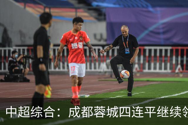 中超综合：成都蓉城四连平继续领跑