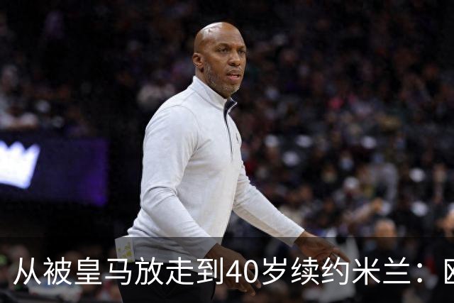 从被皇马放走到40岁续约米兰：欧冠奖杯和世界杯决赛虽留遗憾，魔笛仍要踢到41岁