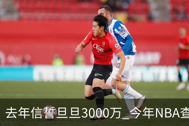 去年信誓旦旦3000万 今年NBA查无此人