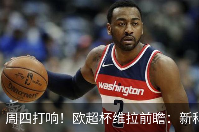 周四打响！欧超杯维拉前瞻：新科欧联冠军 钢铁防守志在复仇巴黎