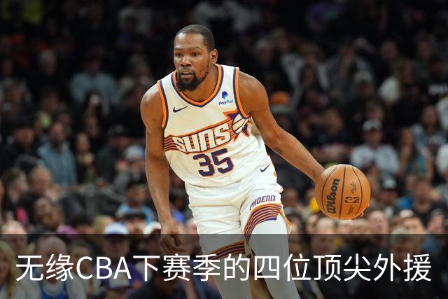 无缘CBA下赛季的四位顶尖外援