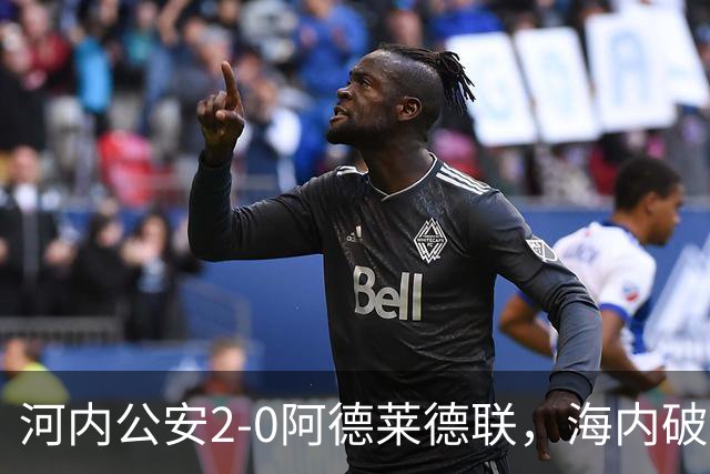 河内公安2-0阿德莱德联，海内破门，佩雷亚锁定胜局
