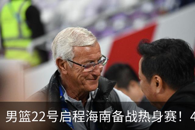 男篮22号启程海南备战热身赛！4主力球员将缺席，期待好的表现！