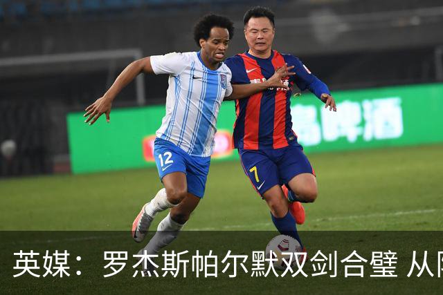 英媒：罗杰斯帕尔默双剑合璧 从阵型到私交契合度满分