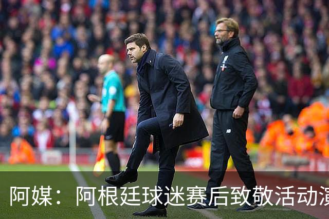 阿媒：阿根廷球迷赛后致敬活动演变为骚乱，警方出动镇压