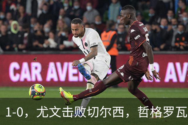 1-0，尤文击败切尔西，哲格罗瓦精彩破门，伊尔迪兹送助攻